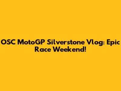 OSC MotoGP Silverstone Vlog: Epic Race Weekend!