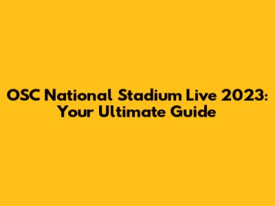 OSC National Stadium Live 2023: Your Ultimate Guide