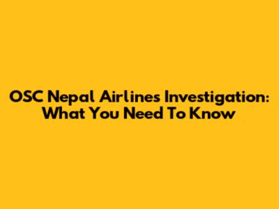 OSC Nepal Airlines Investigation: What You Need To Know