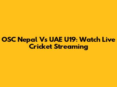 OSC Nepal Vs UAE U19: Watch Live Cricket Streaming