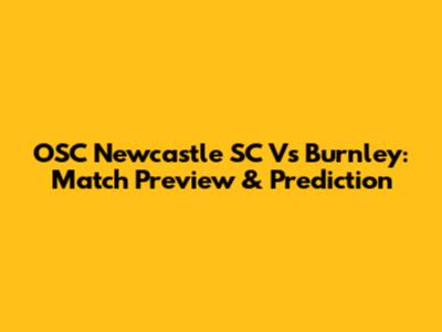 OSC Newcastle SC Vs Burnley: Match Preview & Prediction