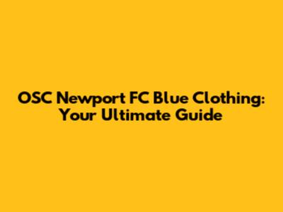 OSC Newport FC Blue Clothing: Your Ultimate Guide