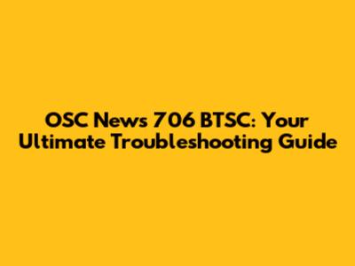 OSC News 706 BTSC: Your Ultimate Troubleshooting Guide