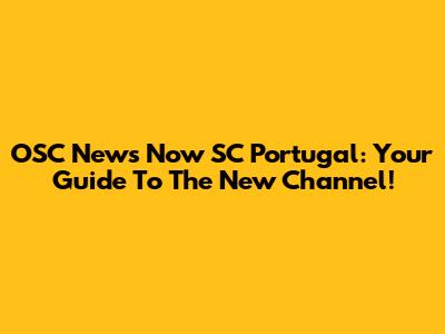 OSC News Now SC Portugal: Your Guide To The New Channel!