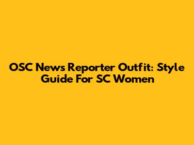 OSC News Reporter Outfit: Style Guide For SC Women