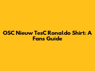 OSC Nieuw TesC Ronaldo Shirt: A Fan's Guide