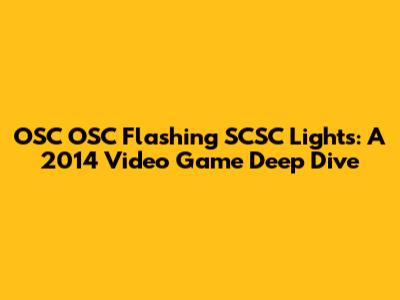OSC OSC Flashing SCSC Lights: A 2014 Video Game Deep Dive