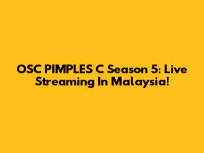 OSC PIMPLES C Season 5: Live Streaming In Malaysia!
