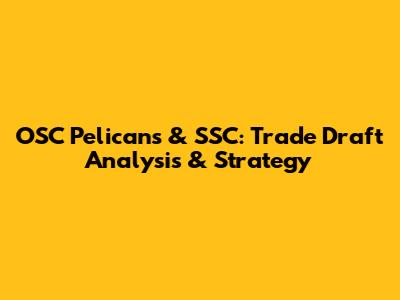 OSC Pelicans & SSC: Trade Draft Analysis & Strategy