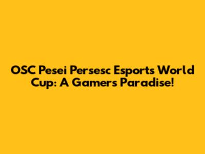 OSC Pesei Persesc Esports World Cup: A Gamer's Paradise!