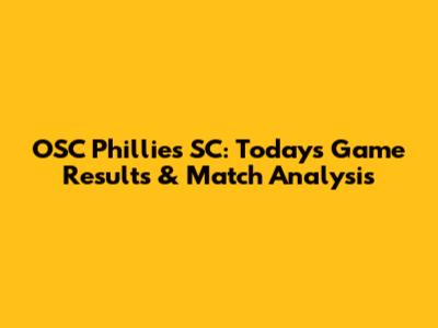 OSC Phillies SC: Today's Game Results & Match Analysis