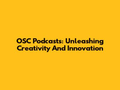 OSC Podcasts: Unleashing Creativity And Innovation
