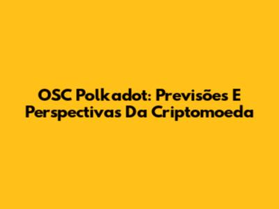 OSC Polkadot: Previsões E Perspectivas Da Criptomoeda
