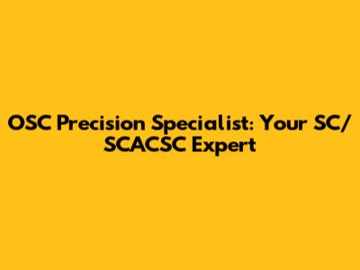 OSC Precision Specialist: Your SC/SCACSC Expert