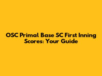 OSC Primal Base SC First Inning Scores: Your Guide