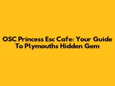OSC Princess Esc Cafe: Your Guide To Plymouth's Hidden Gem