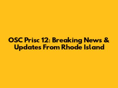 OSC Prisc 12: Breaking News & Updates From Rhode Island