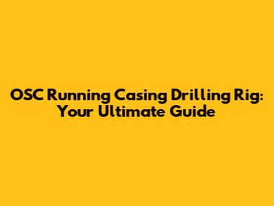 OSC Running Casing Drilling Rig: Your Ultimate Guide