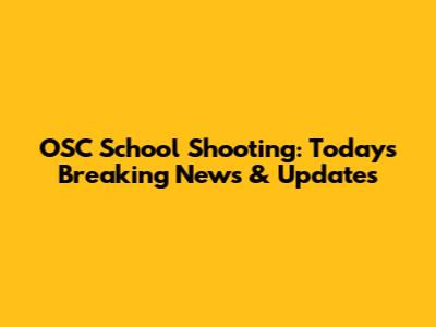 OSC School Shooting: Today's Breaking News & Updates