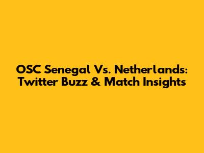 OSC Senegal Vs. Netherlands: Twitter Buzz & Match Insights