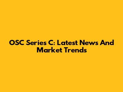 OSC Series C: Latest News And Market Trends