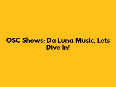 OSC Shows: Da Luna Music, Let's Dive In!