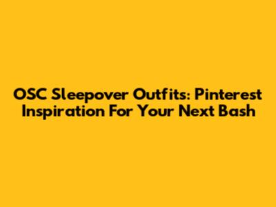 OSC Sleepover Outfits: Pinterest Inspiration For Your Next Bash