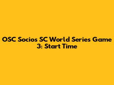 OSC Socios SC World Series Game 3: Start Time