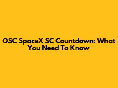OSC SpaceX SC Countdown: What You Need To Know