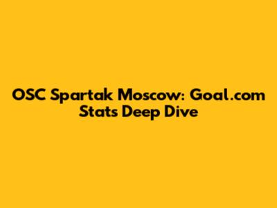 OSC Spartak Moscow: Goal.com Stats Deep Dive