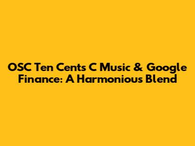 OSC Ten Cents C Music & Google Finance: A Harmonious Blend