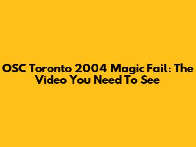OSC Toronto 2004 Magic Fail: The Video You Need To See