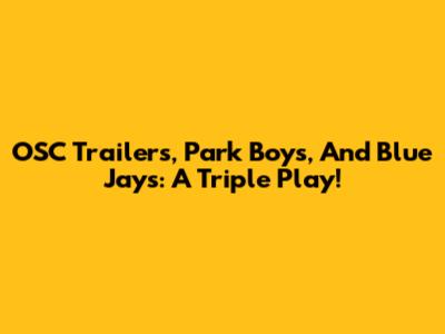 OSC Trailers, Park Boys, And Blue Jays: A Triple Play!