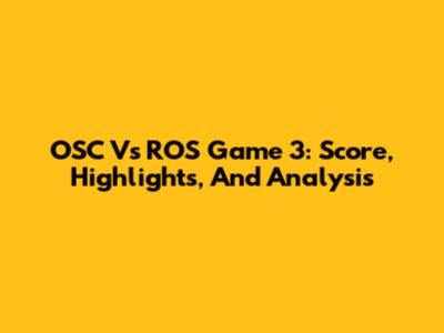 OSC Vs ROS Game 3: Score, Highlights, And Analysis