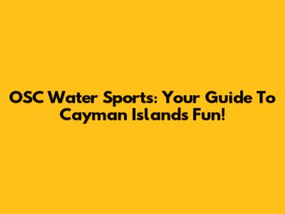 OSC Water Sports: Your Guide To Cayman Islands Fun!