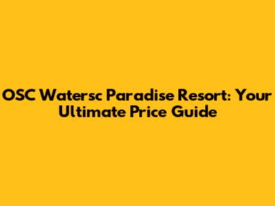 OSC Watersc Paradise Resort: Your Ultimate Price Guide