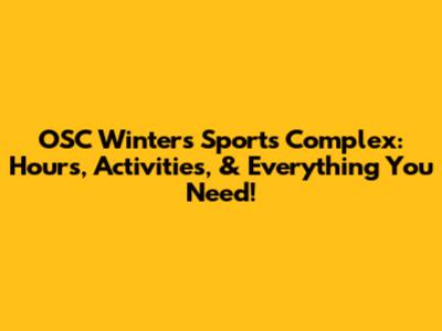 OSC Winters Sports Complex: Hours, Activities, & Everything You Need!