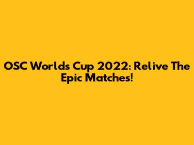 OSC World's Cup 2022: Relive The Epic Matches!