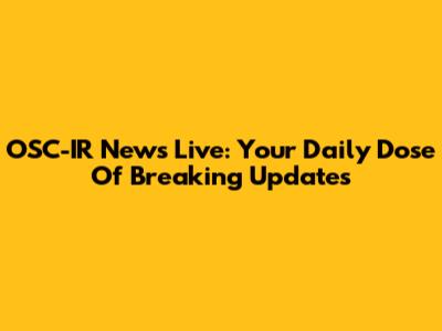OSC-IR News Live: Your Daily Dose Of Breaking Updates