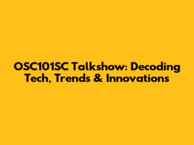 OSC101SC Talkshow: Decoding Tech, Trends & Innovations