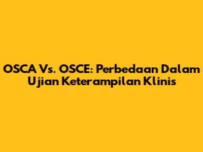 OSCA Vs. OSCE: Perbedaan Dalam Ujian Keterampilan Klinis