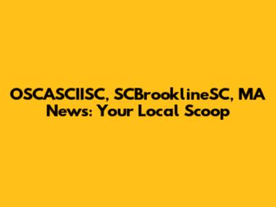 OSCASCIISC, SCBrooklineSC, MA News: Your Local Scoop