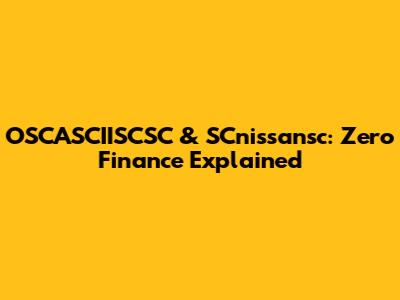 OSCASCIISCSC & SCnissansc: Zero Finance Explained