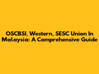OSCBSI, Western, SESC Union In Malaysia: A Comprehensive Guide
