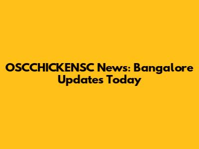 OSCCHICKENSC News: Bangalore Updates Today