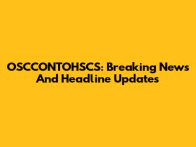OSCCONTOHSCS: Breaking News And Headline Updates