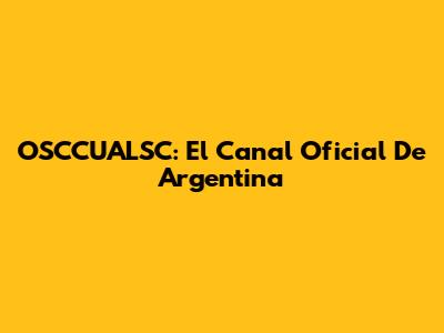 OSCCUALSC: El Canal Oficial De Argentina