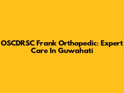 OSCDRSC Frank Orthopedic: Expert Care In Guwahati