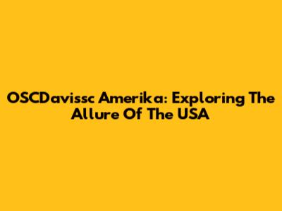 OSCDavissc Amerika: Exploring The Allure Of The USA