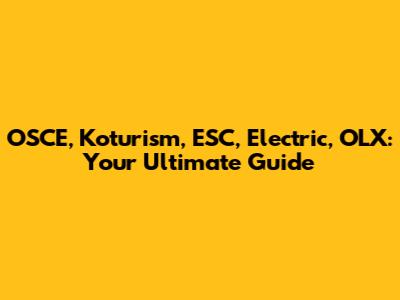 OSCE, Koturism, ESC, Electric, OLX: Your Ultimate Guide